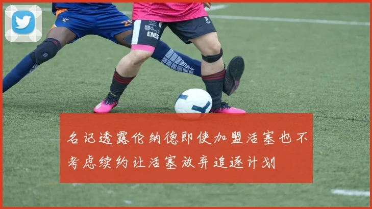名记透露伦纳德即使加盟活塞也不考虑续约让活塞放弃追逐计划