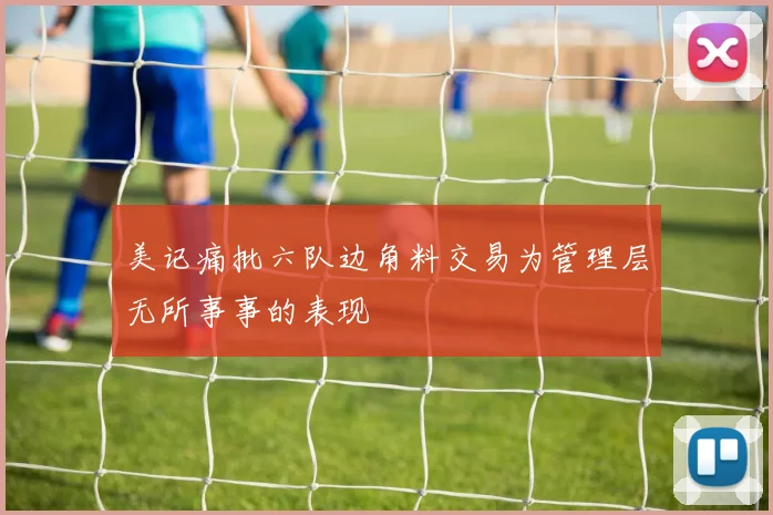 美记痛批六队边角料交易为管理层无所事事的表现