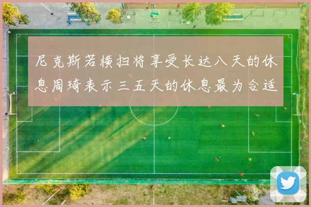 尼克斯若横扫将享受长达八天的休息周琦表示三五天的休息最为合适