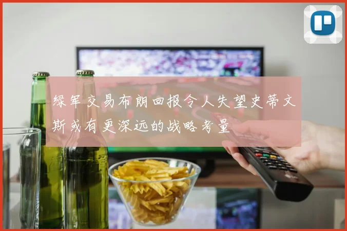 绿军交易布朗回报令人失望史蒂文斯或有更深远的战略考量