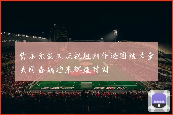 曹永竞发文庆祝胜利传递团结力量共同奋战迎来辉煌时刻
