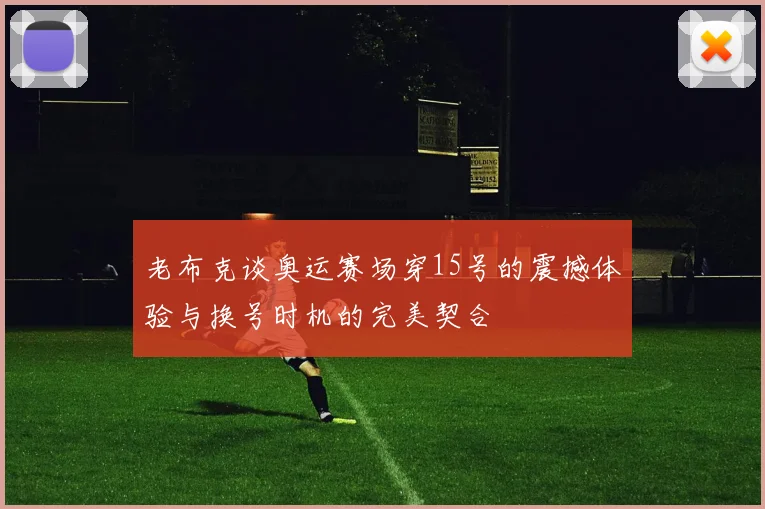 老布克谈奥运赛场穿15号的震撼体验与换号时机的完美契合