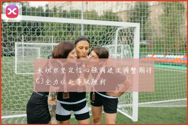 米切尔坚定信心强调进攻调整期待G3全力以赴争取胜利