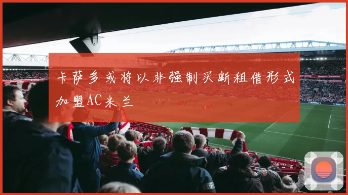 卡萨多或将以非强制买断租借形式加盟AC米兰
