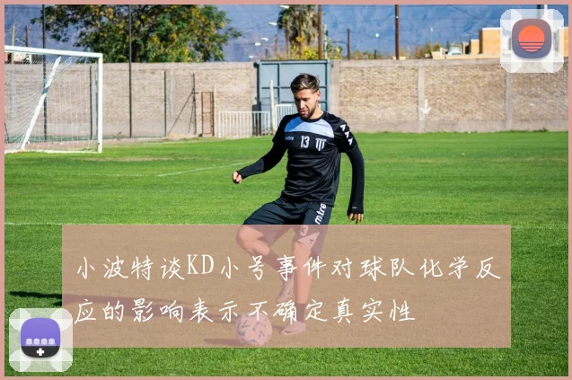 小波特谈KD小号事件对球队化学反应的影响表示不确定真实性
