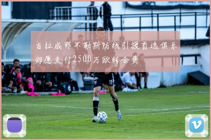 吉拉成那不勒斯防线引援首选俱乐部愿支付2500万欧转会费