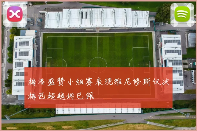 梅洛盛赞小组赛表现维尼修斯仅次梅西超越姆巴佩