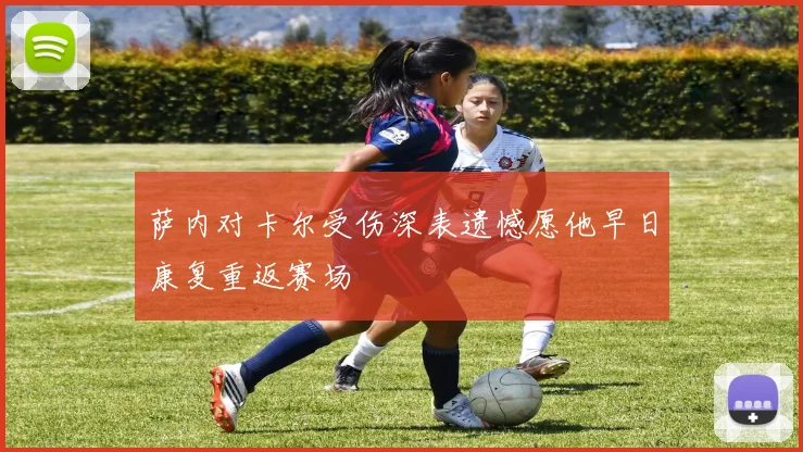 萨内对卡尔受伤深表遗憾愿他早日康复重返赛场