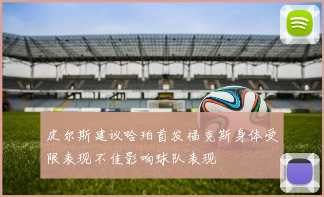 皮尔斯建议哈珀首发福克斯身体受限表现不佳影响球队表现