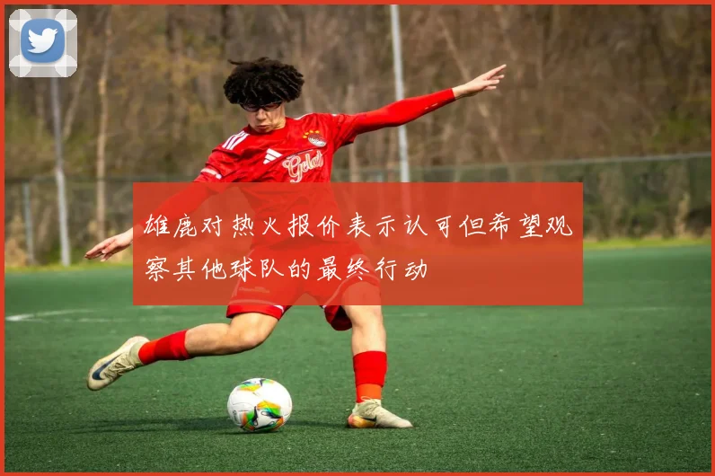 雄鹿对热火报价表示认可但希望观察其他球队的最终行动