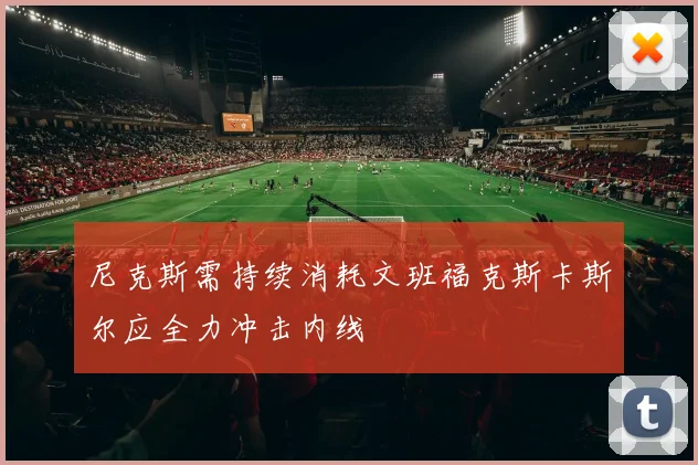 尼克斯需持续消耗文班福克斯卡斯尔应全力冲击内线