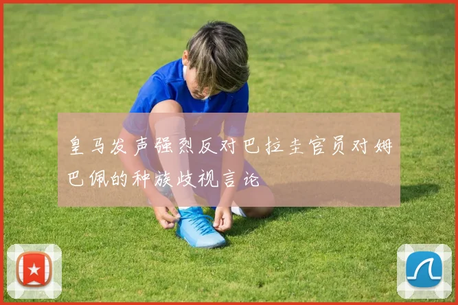 皇马发声强烈反对巴拉圭官员对姆巴佩的种族歧视言论